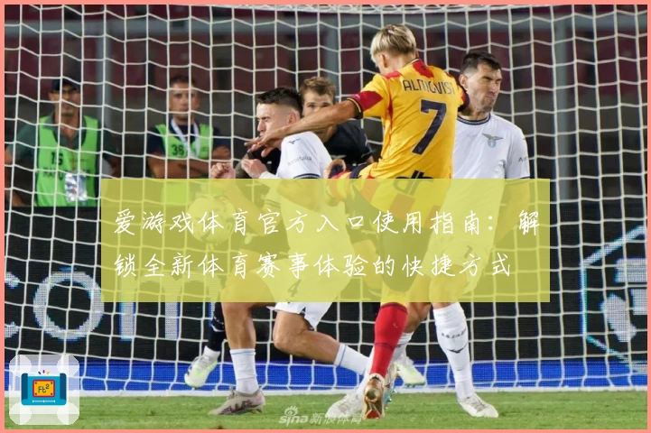爱游戏体育官方入口使用指南：解锁全新体育赛事体验的快捷方式
