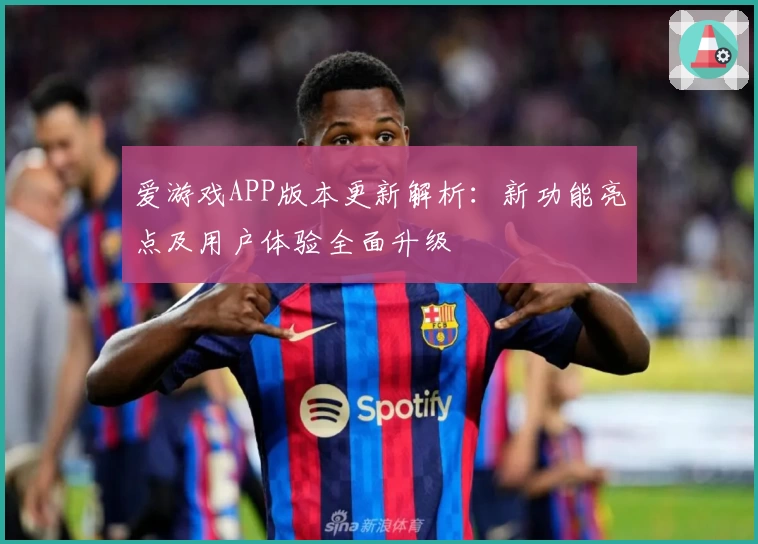 爱游戏APP版本更新解析：新功能亮点及用户体验全面升级