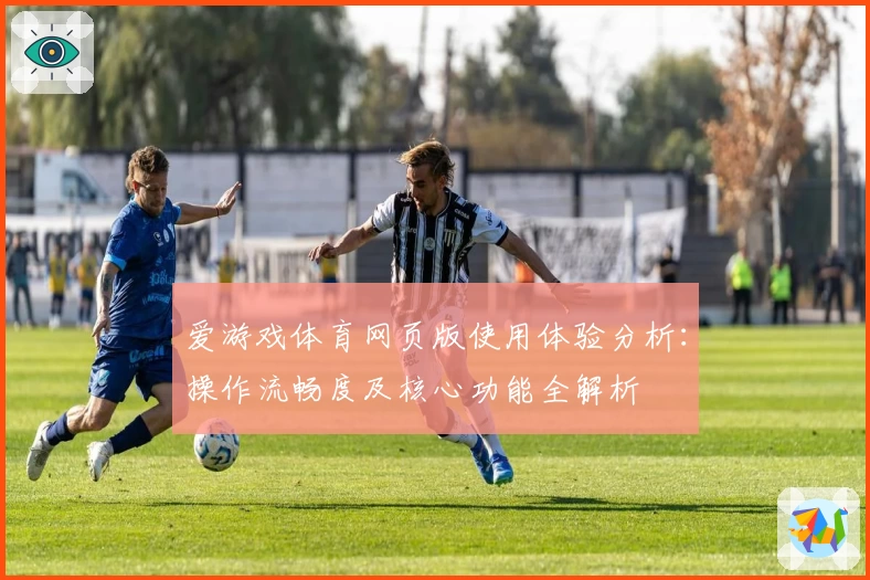 爱游戏体育网页版使用体验分析：操作流畅度及核心功能全解析