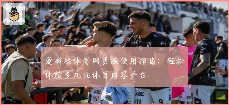爱游戏体育网页版使用指南：轻松体验多元化体育内容平台