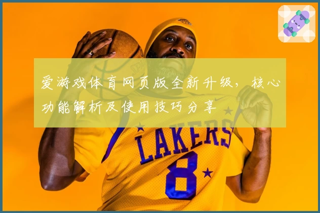 爱游戏体育网页版全新升级，核心功能解析及使用技巧分享