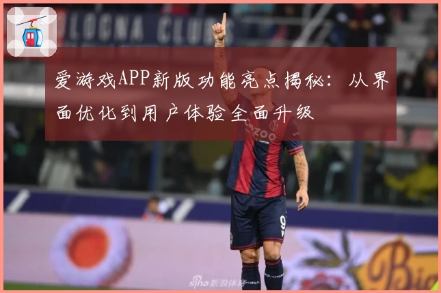 爱游戏APP新版功能亮点揭秘：从界面优化到用户体验全面升级