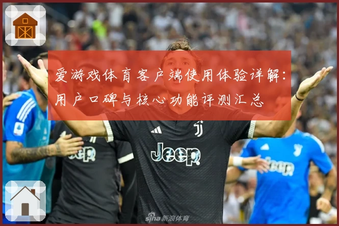 爱游戏体育客户端使用体验详解：用户口碑与核心功能评测汇总