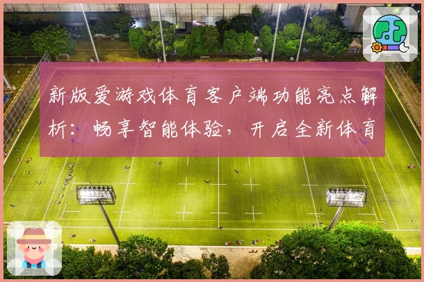 新版爱游戏体育客户端功能亮点解析：畅享智能体验，开启全新体育生活