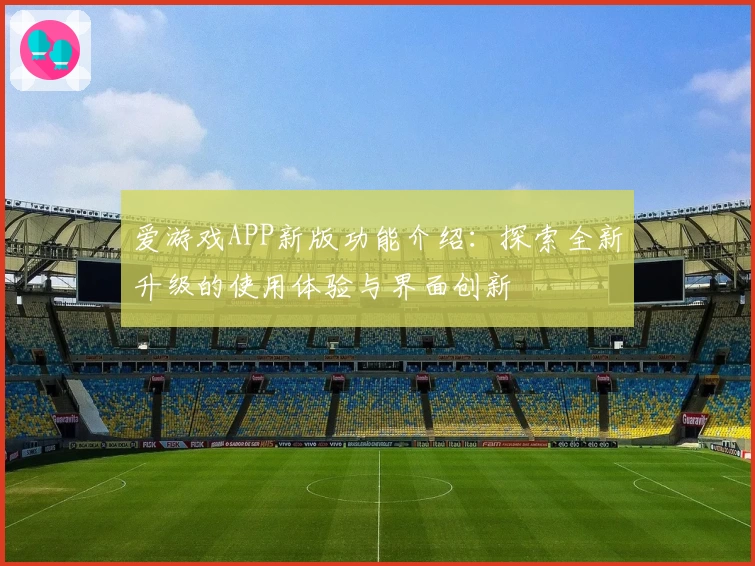爱游戏APP新版功能介绍：探索全新升级的使用体验与界面创新