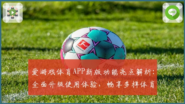 爱游戏体育APP新版功能亮点解析：全面升级使用体验，畅享多样体育精彩