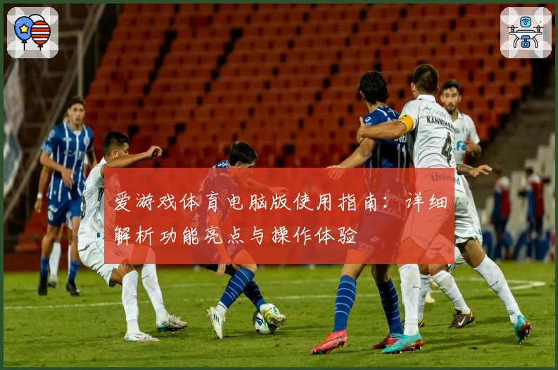 爱游戏体育电脑版使用指南：详细解析功能亮点与操作体验