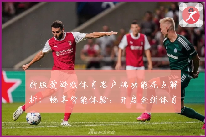 新版爱游戏体育客户端功能亮点解析：畅享智能体验，开启全新体育生活